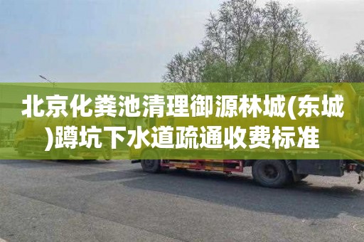 北京化粪池清理御源林城(东城)蹲坑下水道疏通收费标准