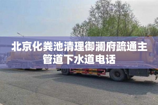 北京化粪池清理御澜府疏通主管道下水道电话