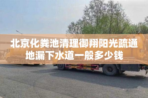 北京化粪池清理御翔阳光疏通地漏下水道一般多少钱