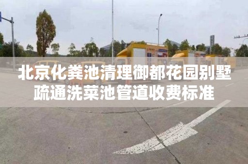 北京化粪池清理御都花园别墅疏通洗菜池管道收费标准