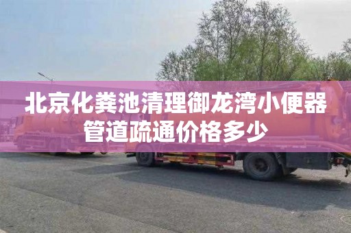 北京化粪池清理御龙湾小便器管道疏通价格多少