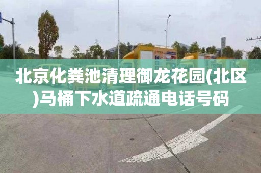 北京化粪池清理御龙花园(北区)马桶下水道疏通电话号码