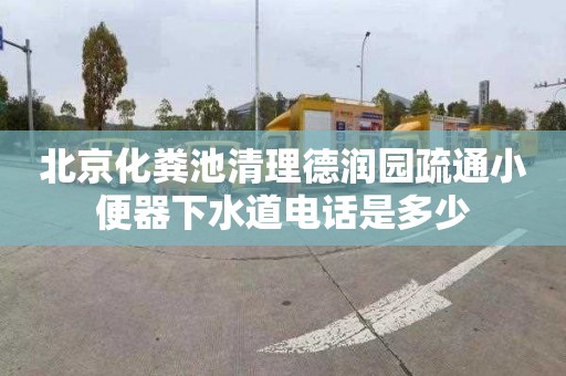 北京化粪池清理德润园疏通小便器下水道电话是多少