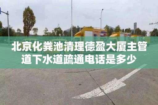 北京化粪池清理德盈大厦主管道下水道疏通电话是多少