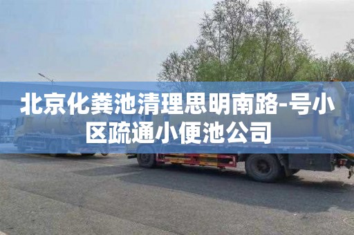 北京化粪池清理思明南路-号小区疏通小便池公司