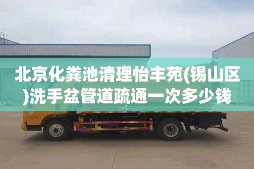 北京化粪池清理怡丰苑(锡山区)洗手盆管道疏通一次多少钱