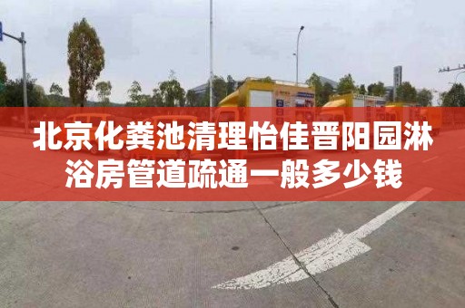 北京化粪池清理怡佳晋阳园淋浴房管道疏通一般多少钱