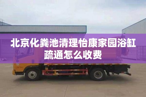 北京化粪池清理怡康家园浴缸疏通怎么收费