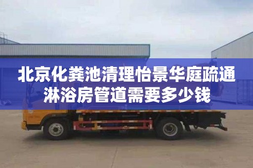 北京化粪池清理怡景华庭疏通淋浴房管道需要多少钱