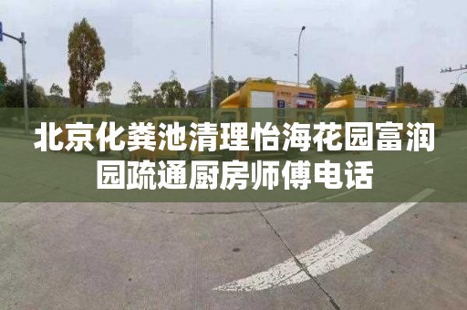 北京化粪池清理怡海花园富润园疏通厨房师傅电话