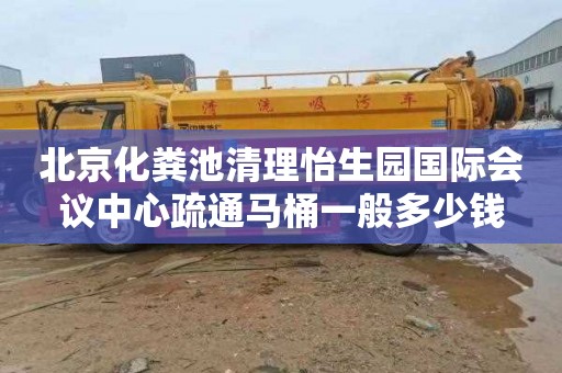 北京化粪池清理怡生园国际会议中心疏通马桶一般多少钱
