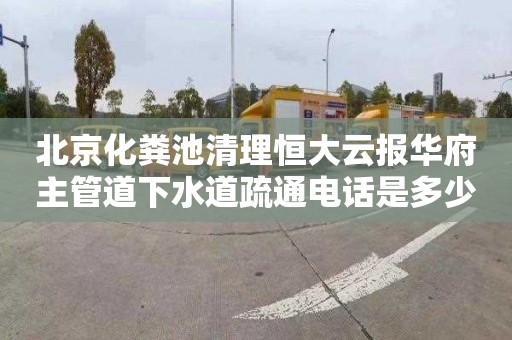 北京化粪池清理恒大云报华府主管道下水道疏通电话是多少