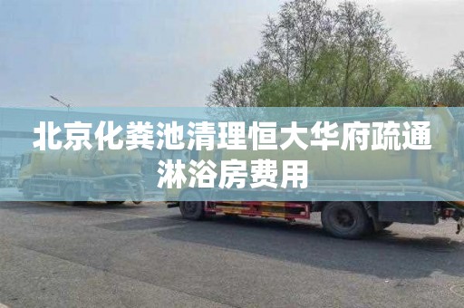 北京化粪池清理恒大华府疏通淋浴房费用