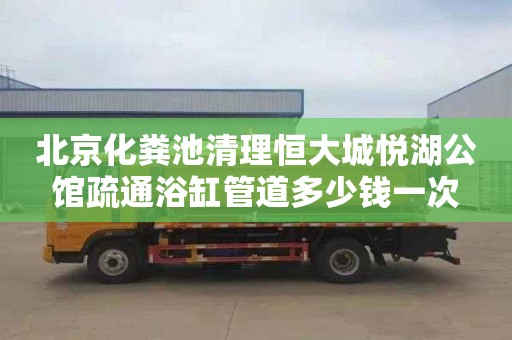 北京化粪池清理恒大城悦湖公馆疏通浴缸管道多少钱一次