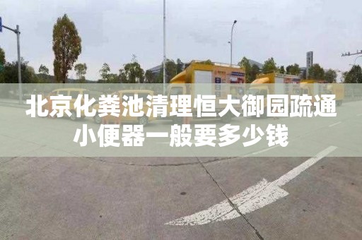 北京化粪池清理恒大御园疏通小便器一般要多少钱