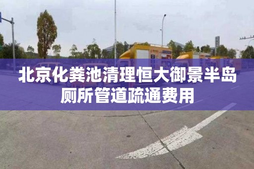 北京化粪池清理恒大御景半岛厕所管道疏通费用