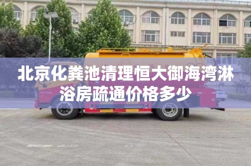 北京化粪池清理恒大御海湾淋浴房疏通价格多少