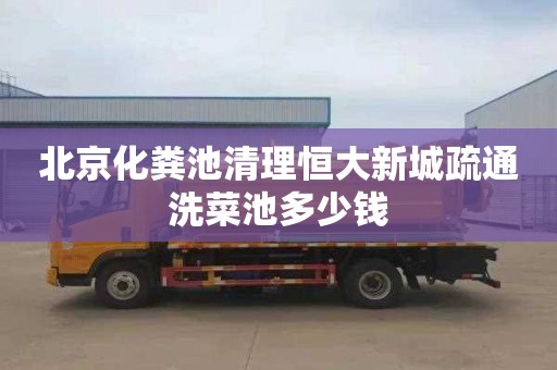 北京化粪池清理恒大新城疏通洗菜池多少钱