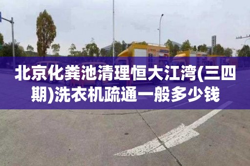 北京化粪池清理恒大江湾(三四期)洗衣机疏通一般多少钱