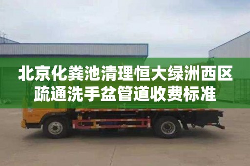 北京化粪池清理恒大绿洲西区疏通洗手盆管道收费标准