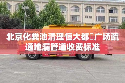 北京化粪池清理恒大都巿广场疏通地漏管道收费标准
