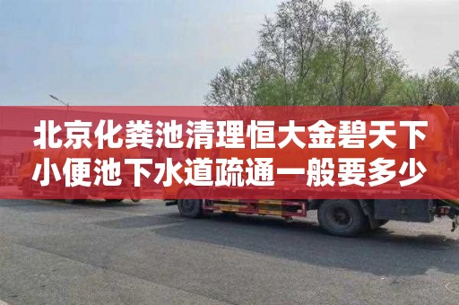 北京化粪池清理恒大金碧天下小便池下水道疏通一般要多少钱
