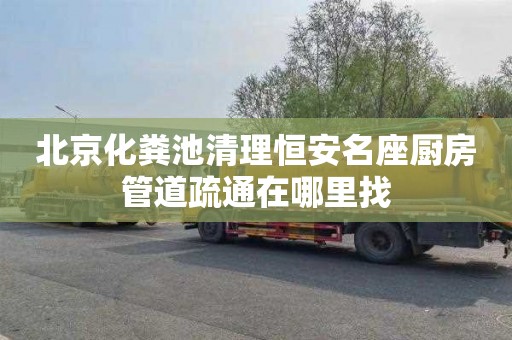 北京化粪池清理恒安名座厨房管道疏通在哪里找