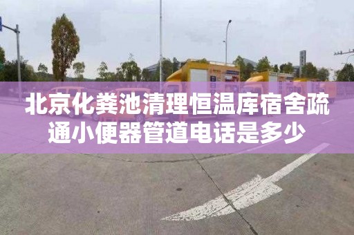 北京化粪池清理恒温库宿舍疏通小便器管道电话是多少