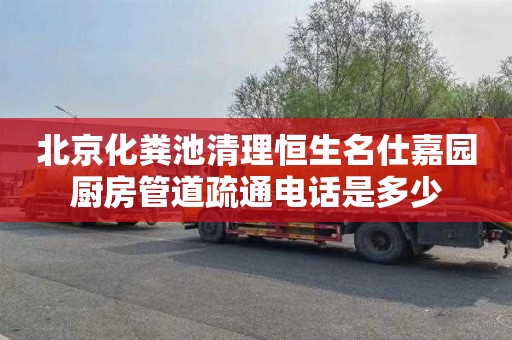 北京化粪池清理恒生名仕嘉园厨房管道疏通电话是多少