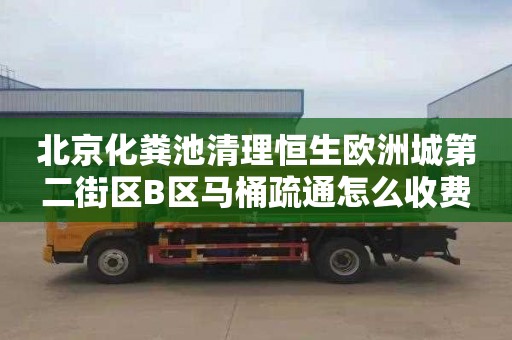 北京化粪池清理恒生欧洲城第二街区B区马桶疏通怎么收费