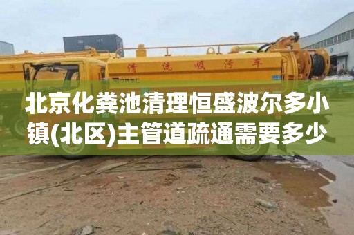 北京化粪池清理恒盛波尔多小镇(北区)主管道疏通需要多少钱