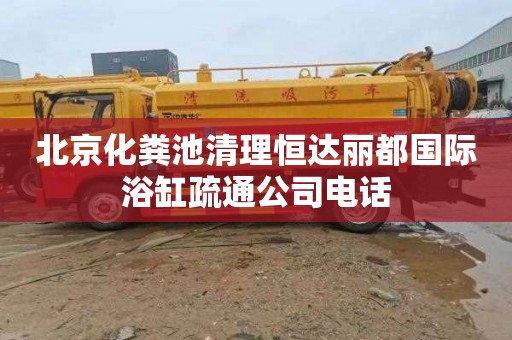 北京化粪池清理恒达丽都国际浴缸疏通公司电话