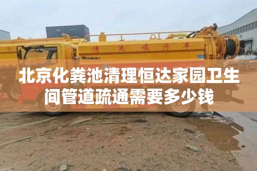北京化粪池清理恒达家园卫生间管道疏通需要多少钱