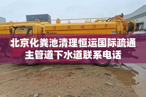 北京化粪池清理恒运国际疏通主管道下水道联系电话