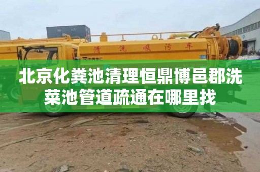 北京化粪池清理恒鼎博邑郡洗菜池管道疏通在哪里找
