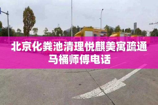 北京化粪池清理悦麒美寓疏通马桶师傅电话