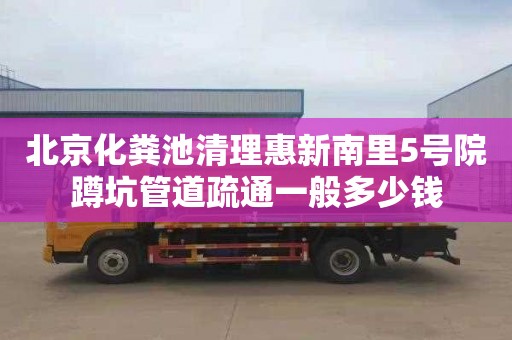 北京化粪池清理惠新南里5号院蹲坑管道疏通一般多少钱