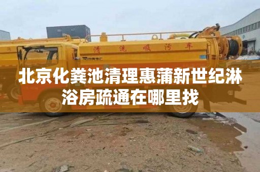 北京化粪池清理惠蒲新世纪淋浴房疏通在哪里找