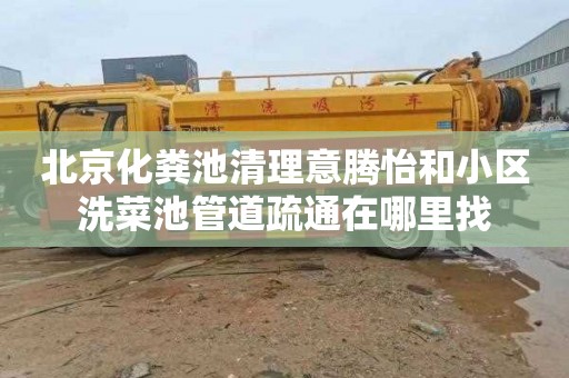 北京化粪池清理意腾怡和小区洗菜池管道疏通在哪里找