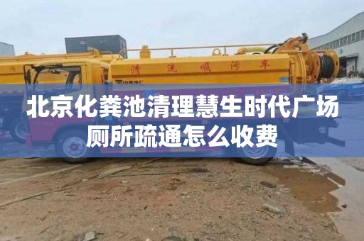 北京化粪池清理慧生时代广场厕所疏通怎么收费
