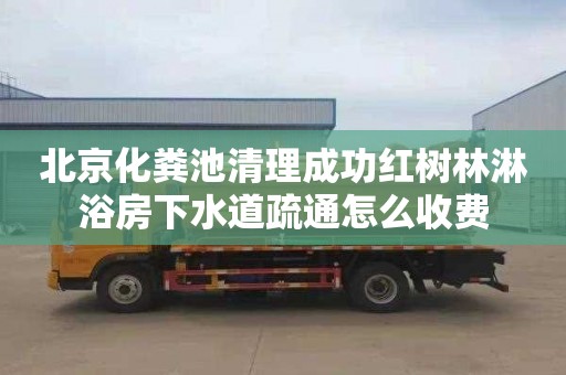 北京化粪池清理成功红树林淋浴房下水道疏通怎么收费