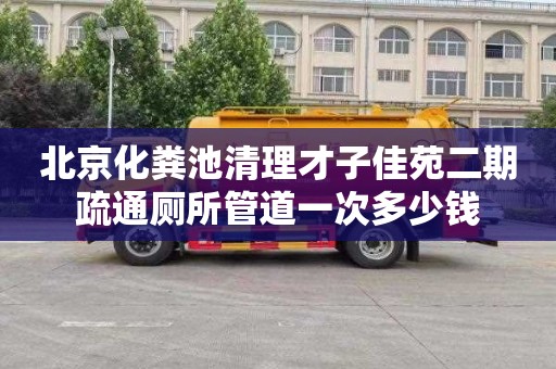 北京化粪池清理才子佳苑二期疏通厕所管道一次多少钱