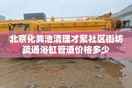 北京化粪池清理才聚社区街坊疏通浴缸管道价格多少