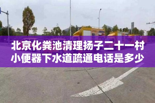北京化粪池清理扬子二十一村小便器下水道疏通电话是多少
