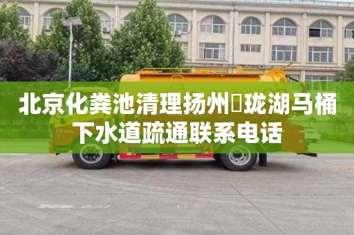 北京化粪池清理扬州玥珑湖马桶下水道疏通联系电话