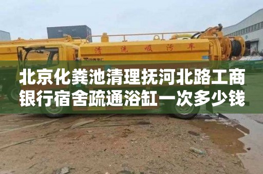 北京化粪池清理抚河北路工商银行宿舍疏通浴缸一次多少钱