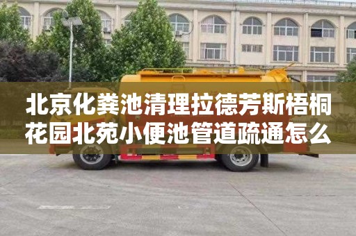 北京化粪池清理拉德芳斯梧桐花园北苑小便池管道疏通怎么收费