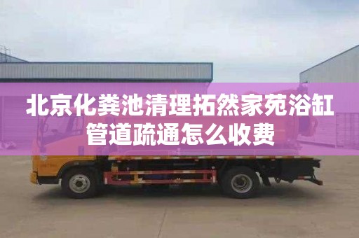 北京化粪池清理拓然家苑浴缸管道疏通怎么收费
