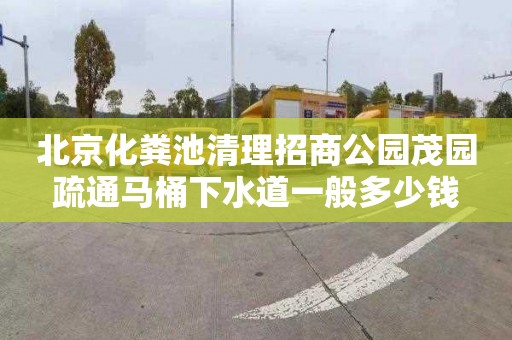 北京化粪池清理招商公园茂园疏通马桶下水道一般多少钱