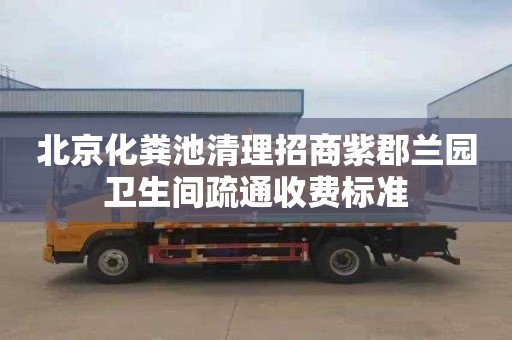 北京化粪池清理招商紫郡兰园卫生间疏通收费标准